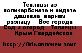 Теплицы из поликарбоната.н айдете дешевле- вернем разницу. - Все города Сад и огород » Теплицы   . Крым,Гвардейское